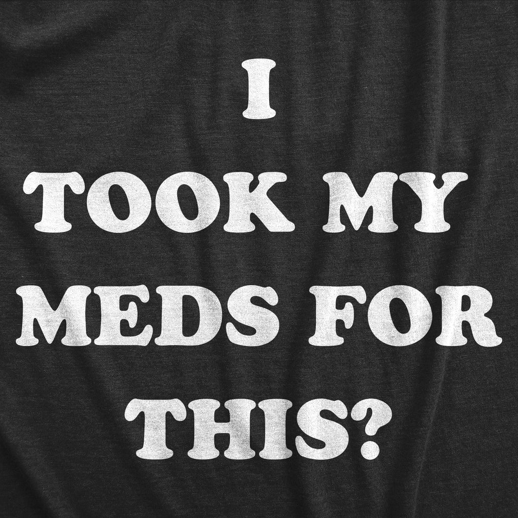 I Took My Meds For This Men's T Shirt