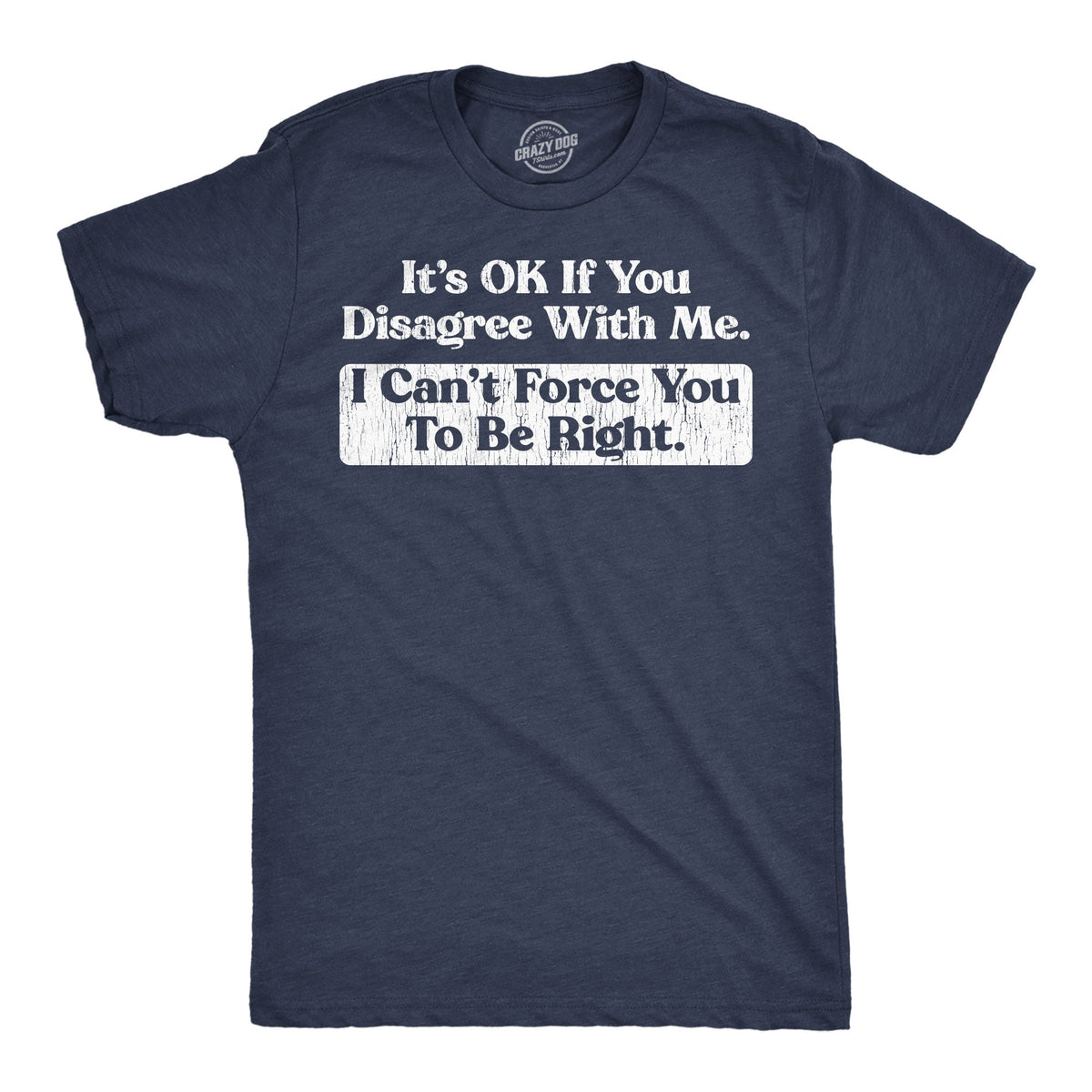 Its Ok If You Disagree With Me I Cant Force You To Be Right Men's T Shirt