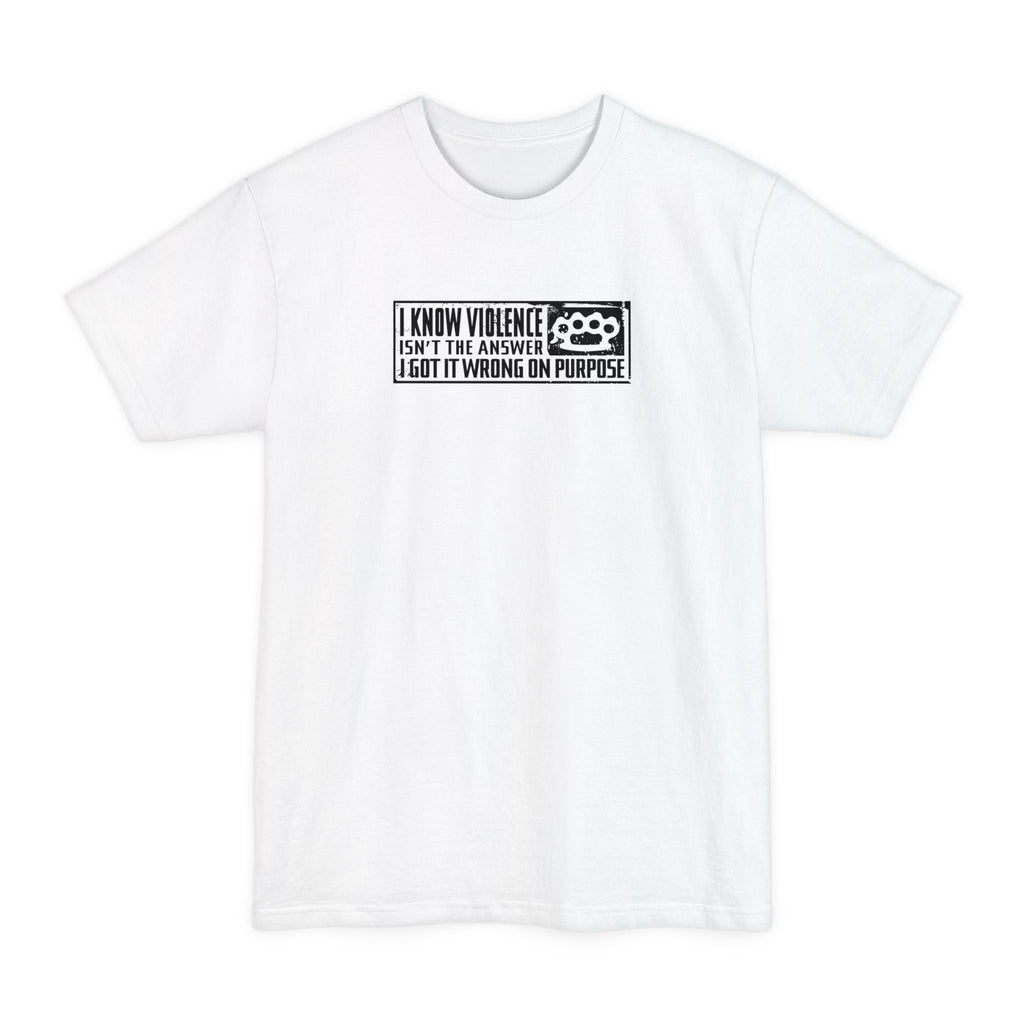 I Know Violence Isn't The Answer - I Got It Wrong On Purpose - Men's Tall T-Shirt