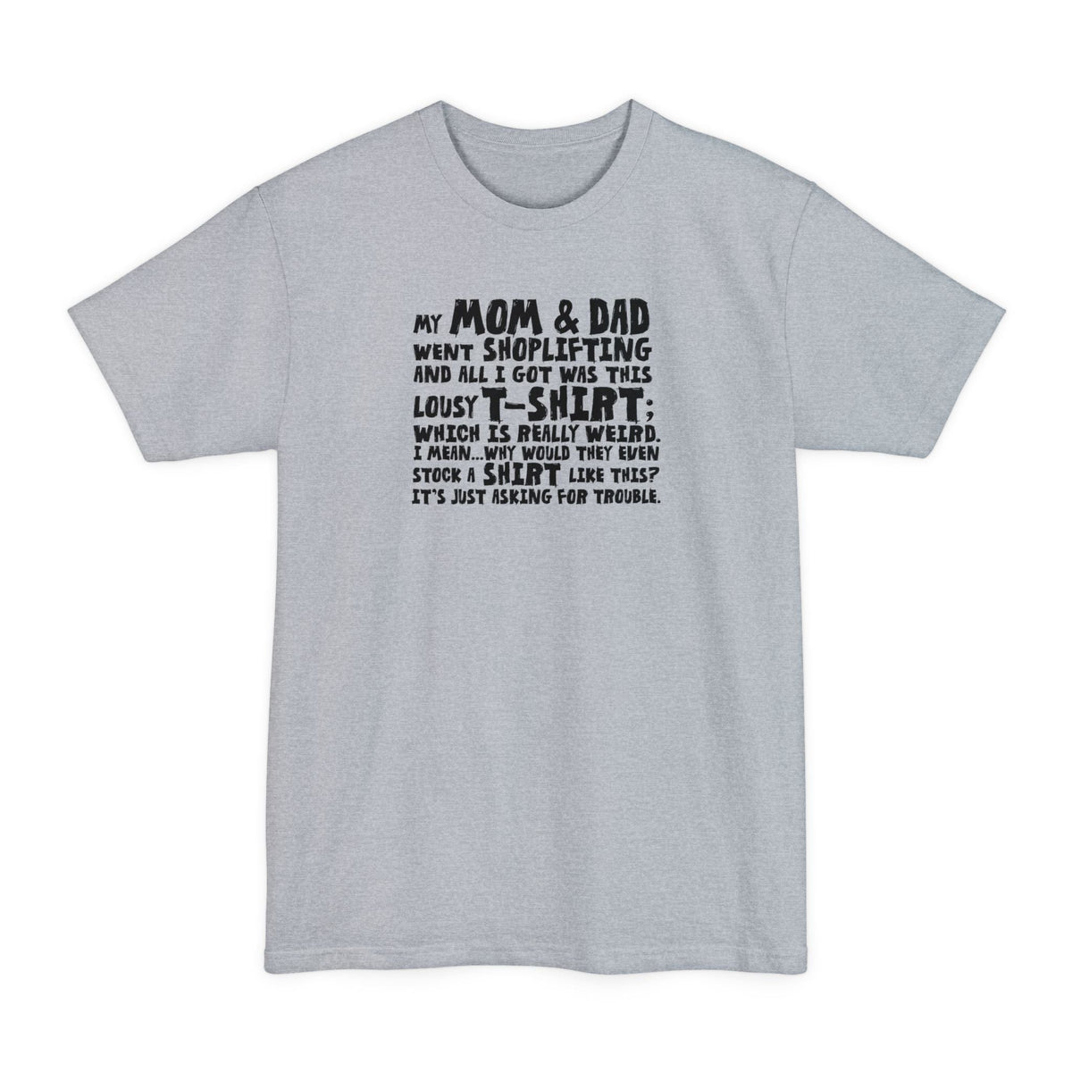 My Mom & Dad Went Shoplifting And All I Got Was This Lousy T-Shirt; Which Is Really Weird. I Mean... Why Would They Even Stock A Shirt Like This? It's Just Asking For Trouble. - Men's Tall T-Shirt
