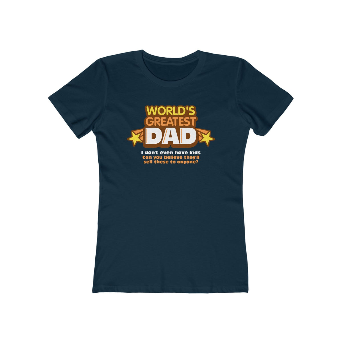 World's Greatest Dad - I Don't Even Have Kids. Can You Believe They'll Sell These To Anyone? - Women’s T-Shirt