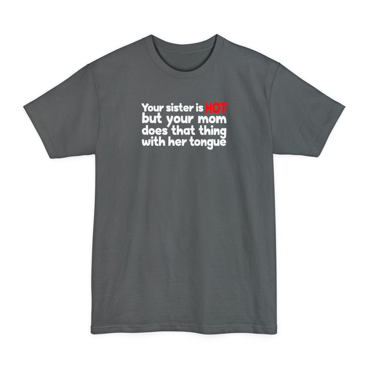 Your Sister Is Hot But Your Mom Does That Thing - Men's Tall T-Shirt