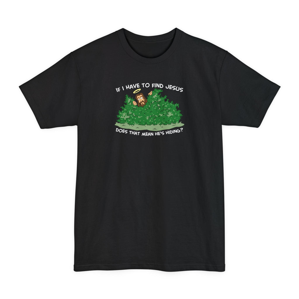 If I Have To Find Jesus Does That Mean He's Hiding? - Men's Tall T-Shirt