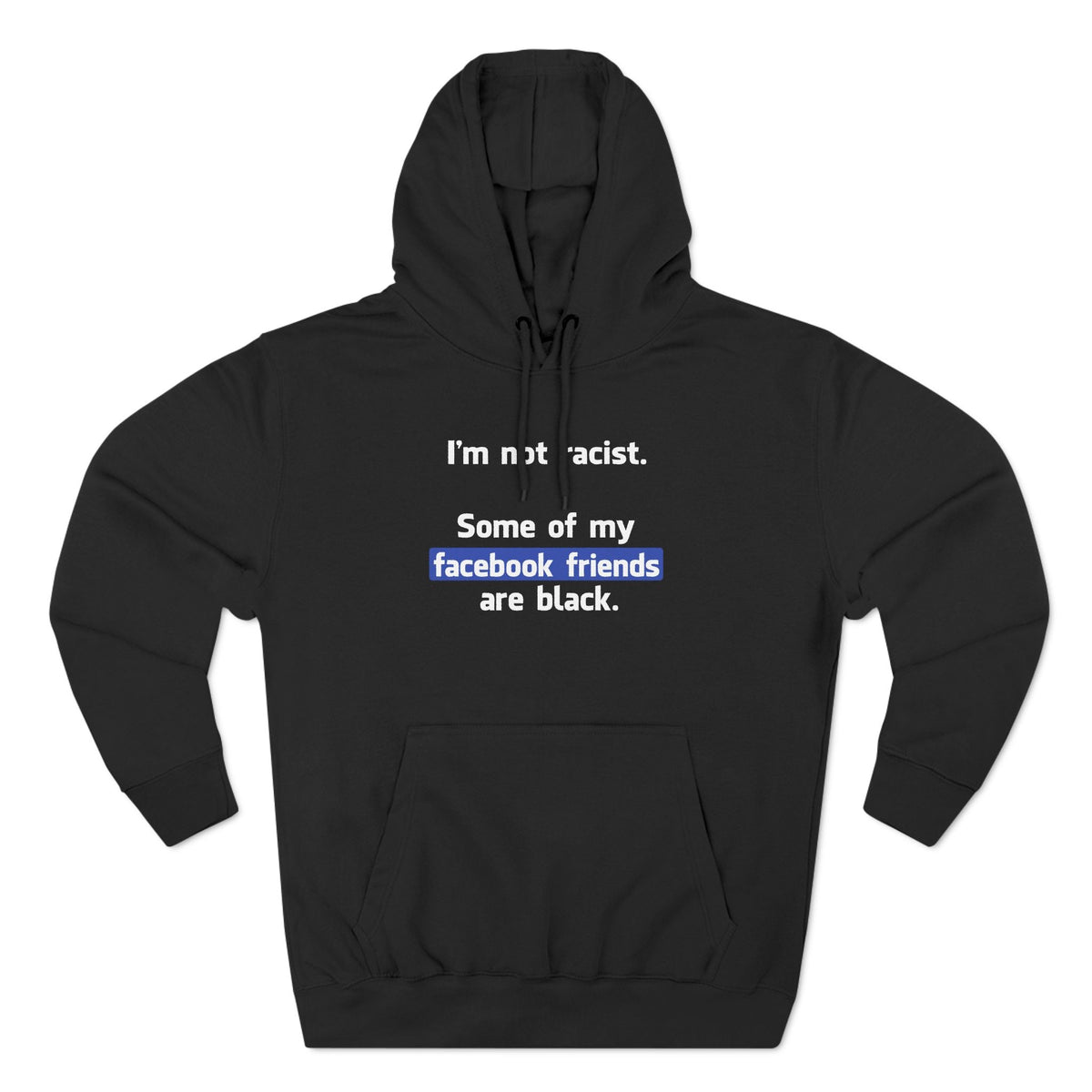 I'm Not Racist. Some Of My Facebook Friends Are Black. - Hoodie
