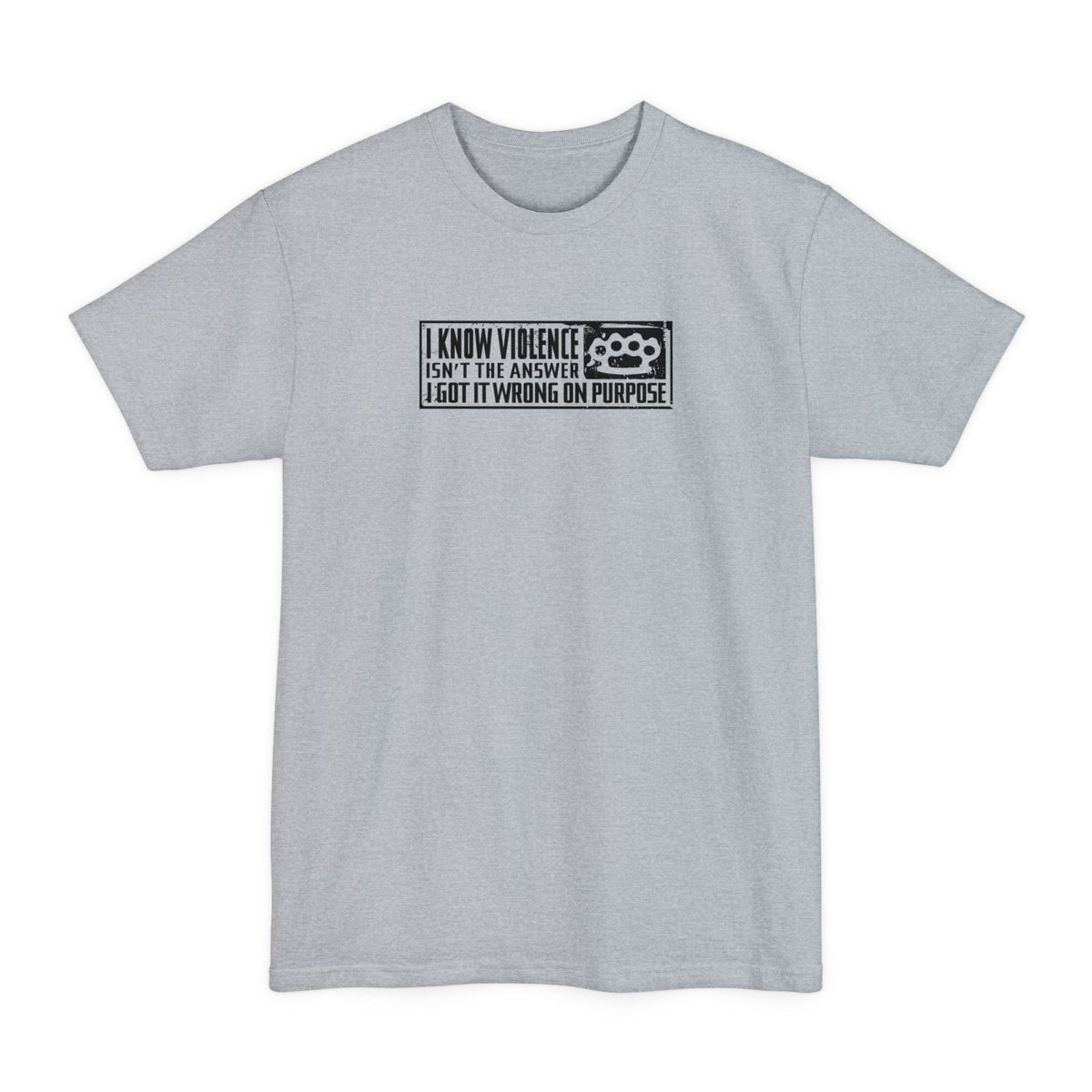 I Know Violence Isn't The Answer - I Got It Wrong On Purpose - Men's Tall T-Shirt