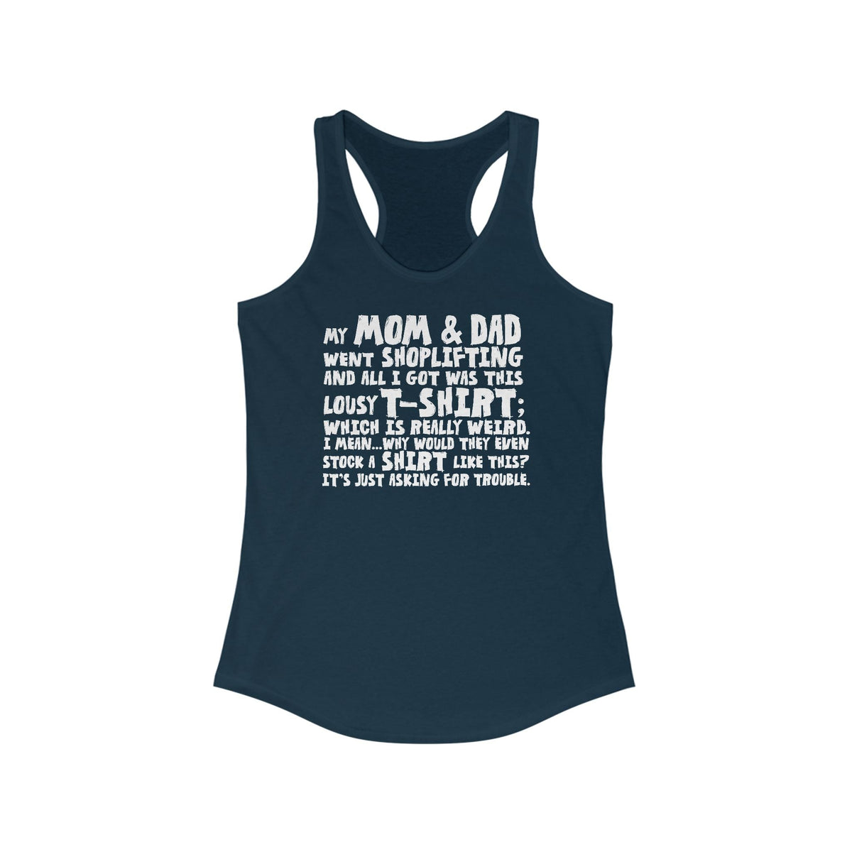 My Mom & Dad Went Shoplifting And All I Got Was This Lousy T-Shirt; Which Is Really Weird. I Mean... Why Would They Even Stock A Shirt Like This? It's Just Asking For Trouble.  - Women’s Racerback Tank