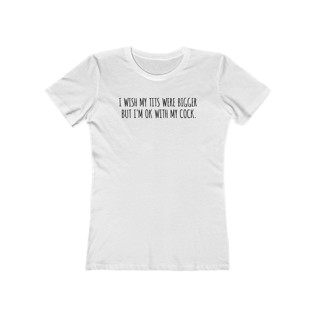 I Wish My Tits Were Bigger But I'm Ok With My Cock  - Women’s T-Shirt