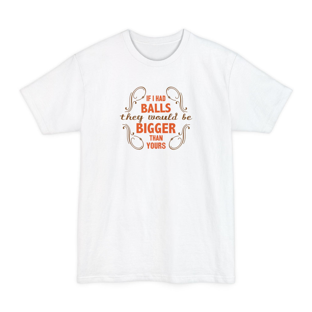 If I Had Balls They Would Be Bigger Than Yours - Men's Tall T-Shirt