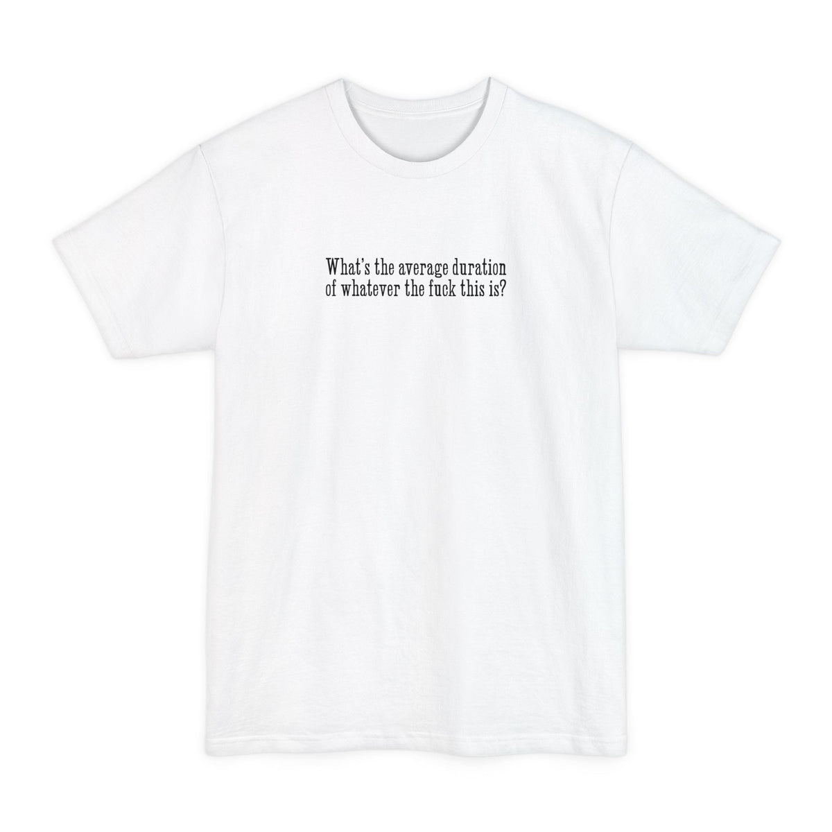 What's The Average Duration Of Whatever The Fuck This Is? - Men's Tall T-Shirt