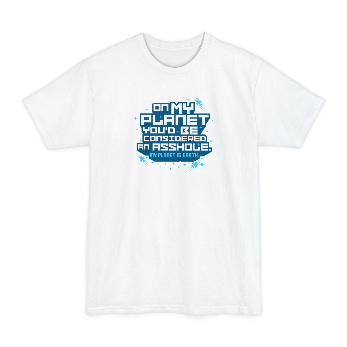 On My Planet You'd Be Considered An Asshole. (My Planet Is Earth) - Men's Tall T-Shirt