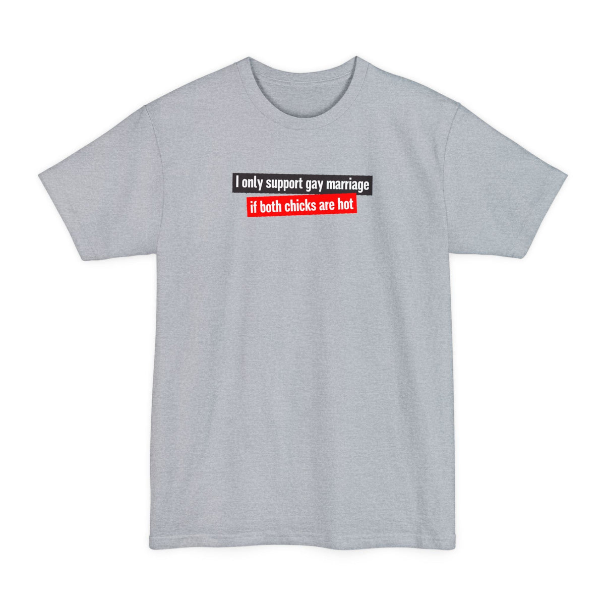 I Only Support Gay Marriage If Both Chicks Are Hot - Men's Tall T-Shirt