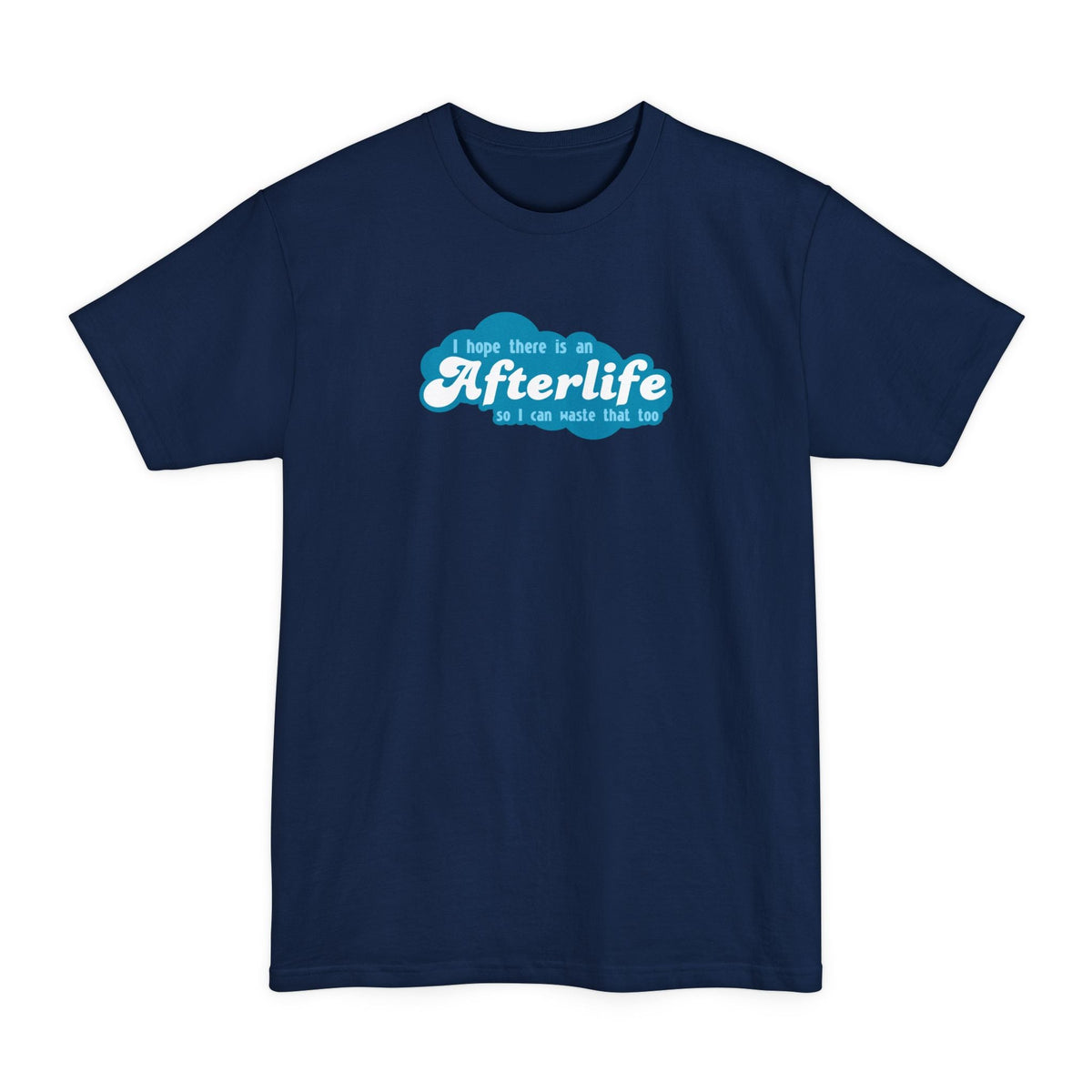 I Hope There Is An Afterlife So I Can Waste That Too - Men's Tall T-Shirt