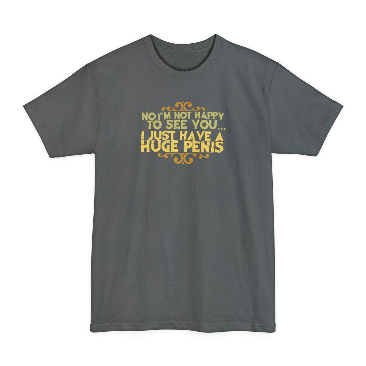 No I'm Not Happy To See You I Just Have A Huge Penis - Men's Tall T-Shirt