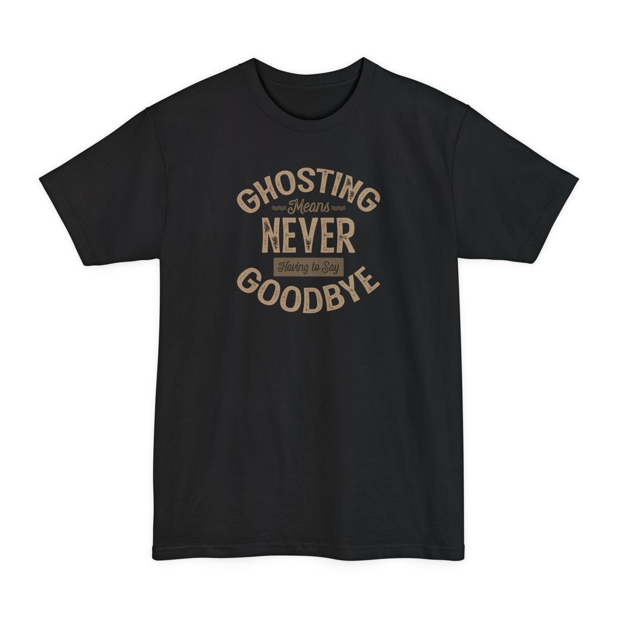 Ghosting Means Never Having To Say Goodbye - Men's Tall T-Shirt