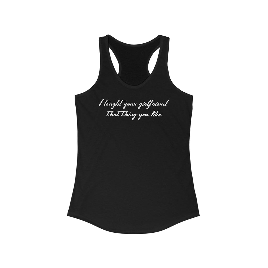 I Taught Your Girlfriend That Thing You Like - Women's Racerback Tank