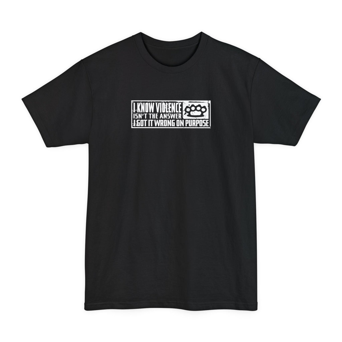 I Know Violence Isn't The Answer - I Got It Wrong On Purpose - Men's Tall T-Shirt
