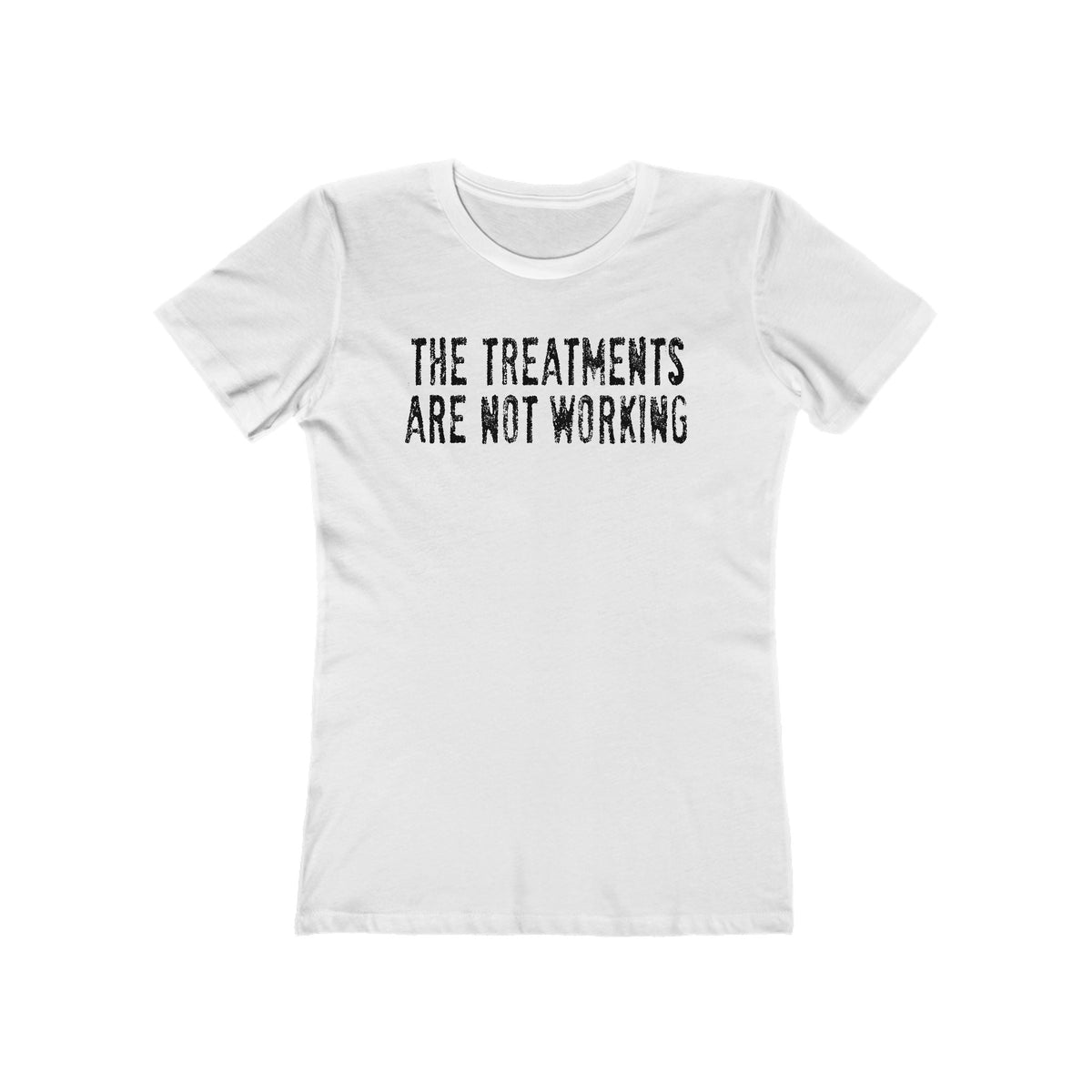 The Treatments Are Not Working - Women’s T-Shirt