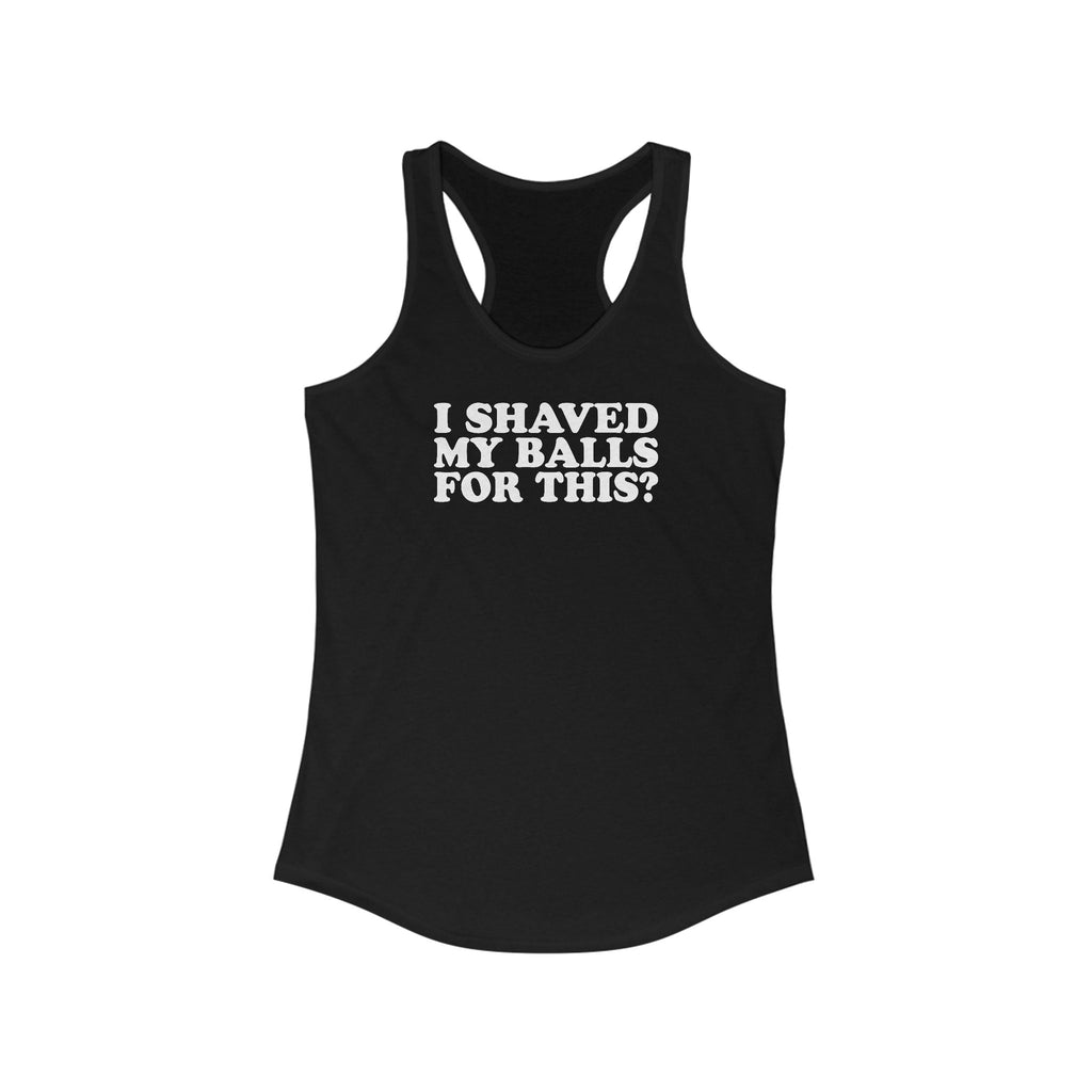 I Shaved My Balls For This? - Women’s Racerback Tank