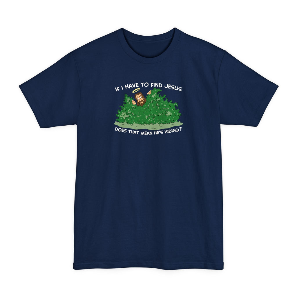 If I Have To Find Jesus Does That Mean He's Hiding? - Men's Tall T-Shirt