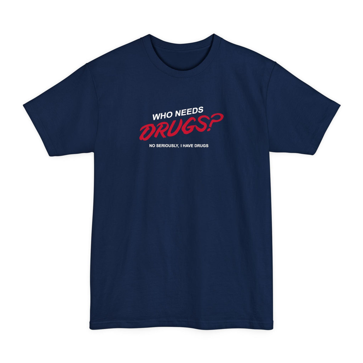 Who Needs Drugs?  No Seriously I Have Drugs - Men's Tall T-Shirt