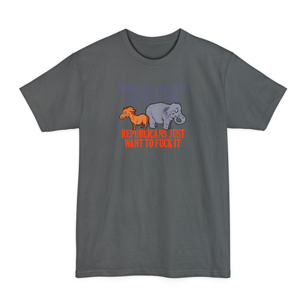 Democrats Want To Kill Your Baby - Republicans Just Want To Fuck It - Men's Tall T-Shirt