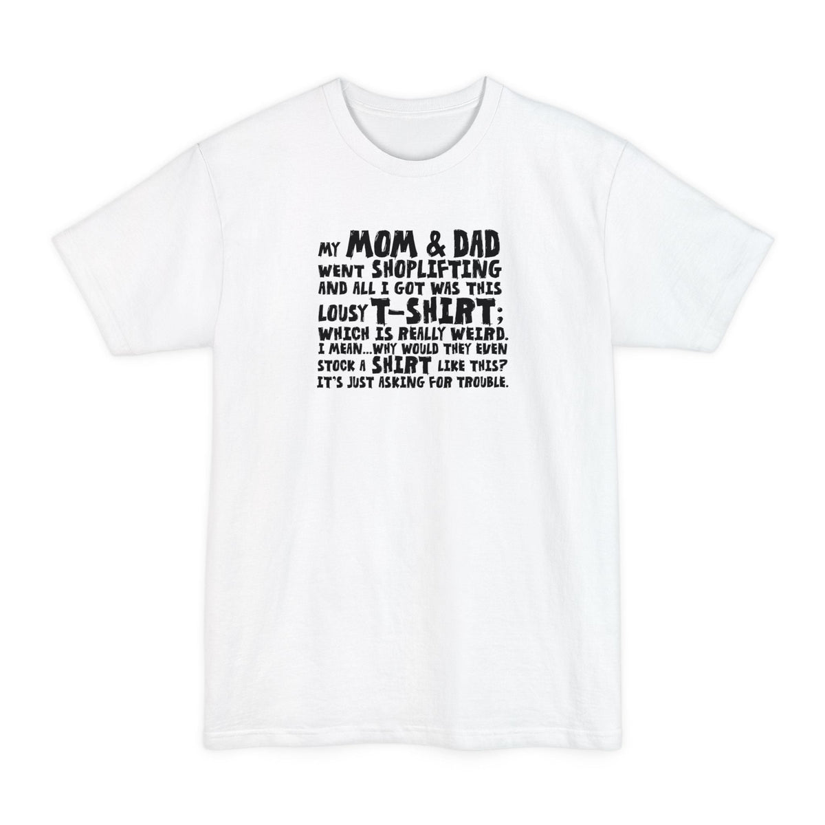My Mom & Dad Went Shoplifting And All I Got Was This Lousy T-Shirt; Which Is Really Weird. I Mean... Why Would They Even Stock A Shirt Like This? It's Just Asking For Trouble. - Men's Tall T-Shirt