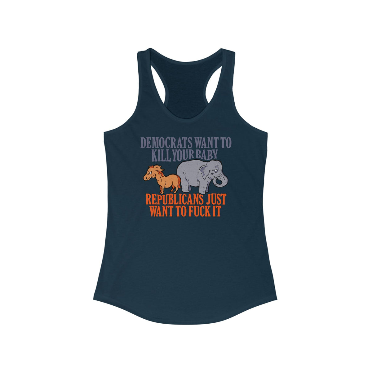 Democrats Want To Kill Your Baby - Republicans Just Want To Fuck It - Women's Racerback Tank
