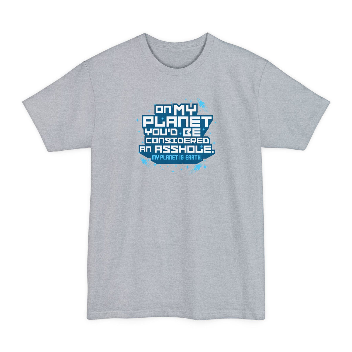 On My Planet You'd Be Considered An Asshole. (My Planet Is Earth) - Men's Tall T-Shirt