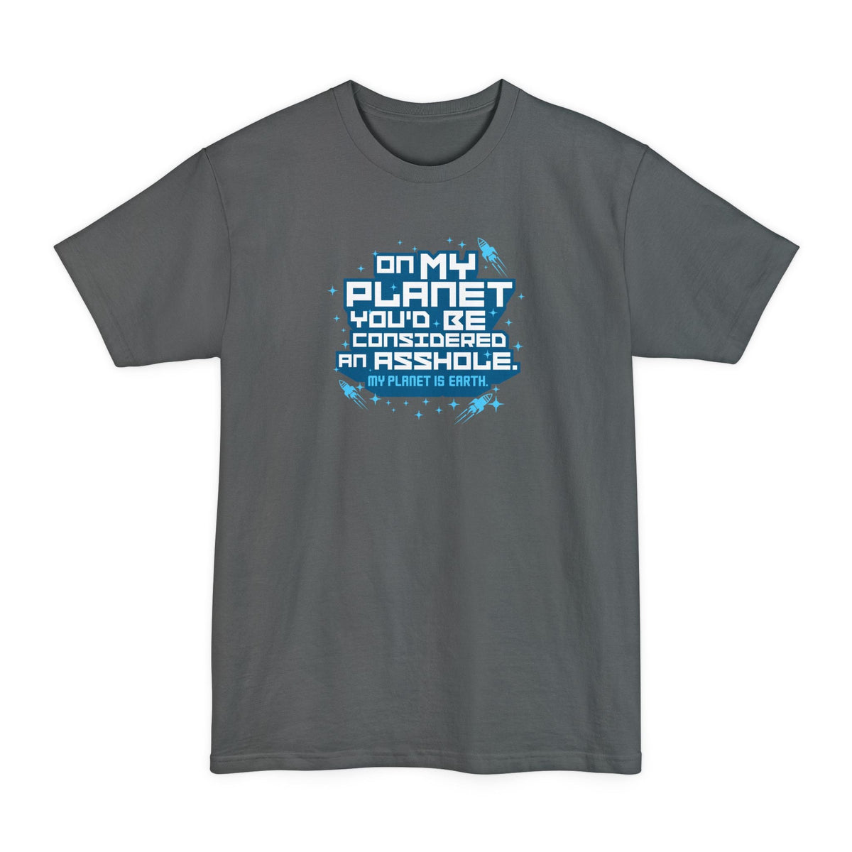 On My Planet You'd Be Considered An Asshole. (My Planet Is Earth) - Men's Tall T-Shirt