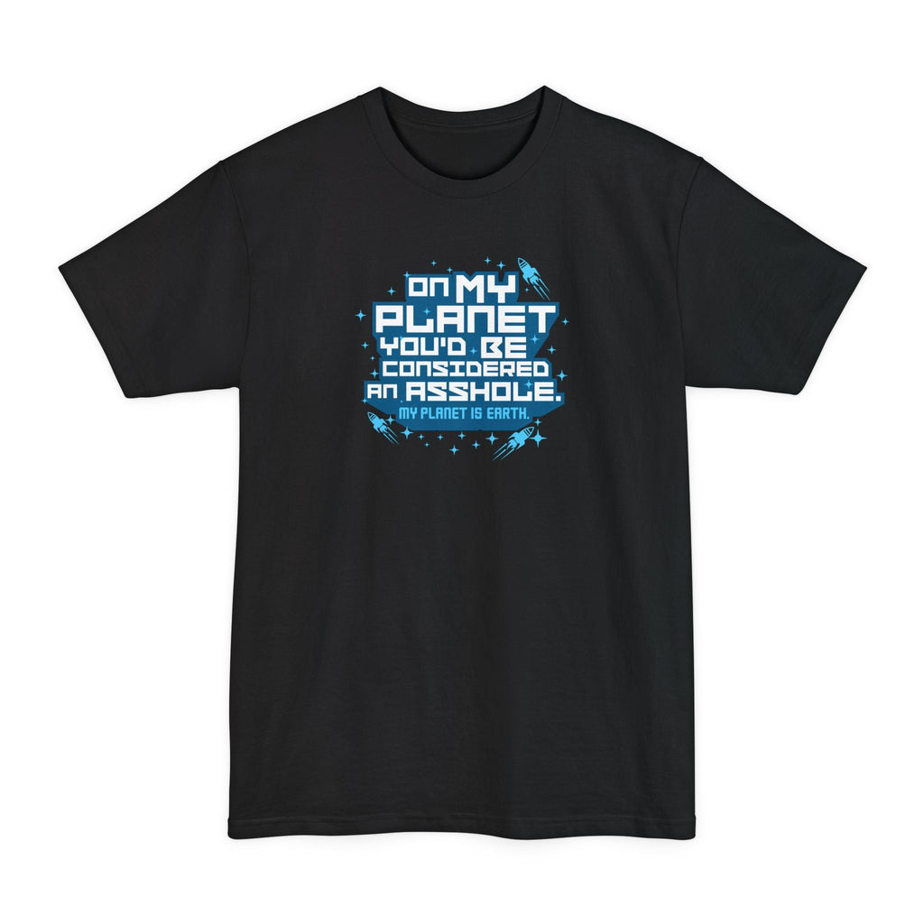 On My Planet You'd Be Considered An Asshole. (My Planet Is Earth) - Men's Tall T-Shirt