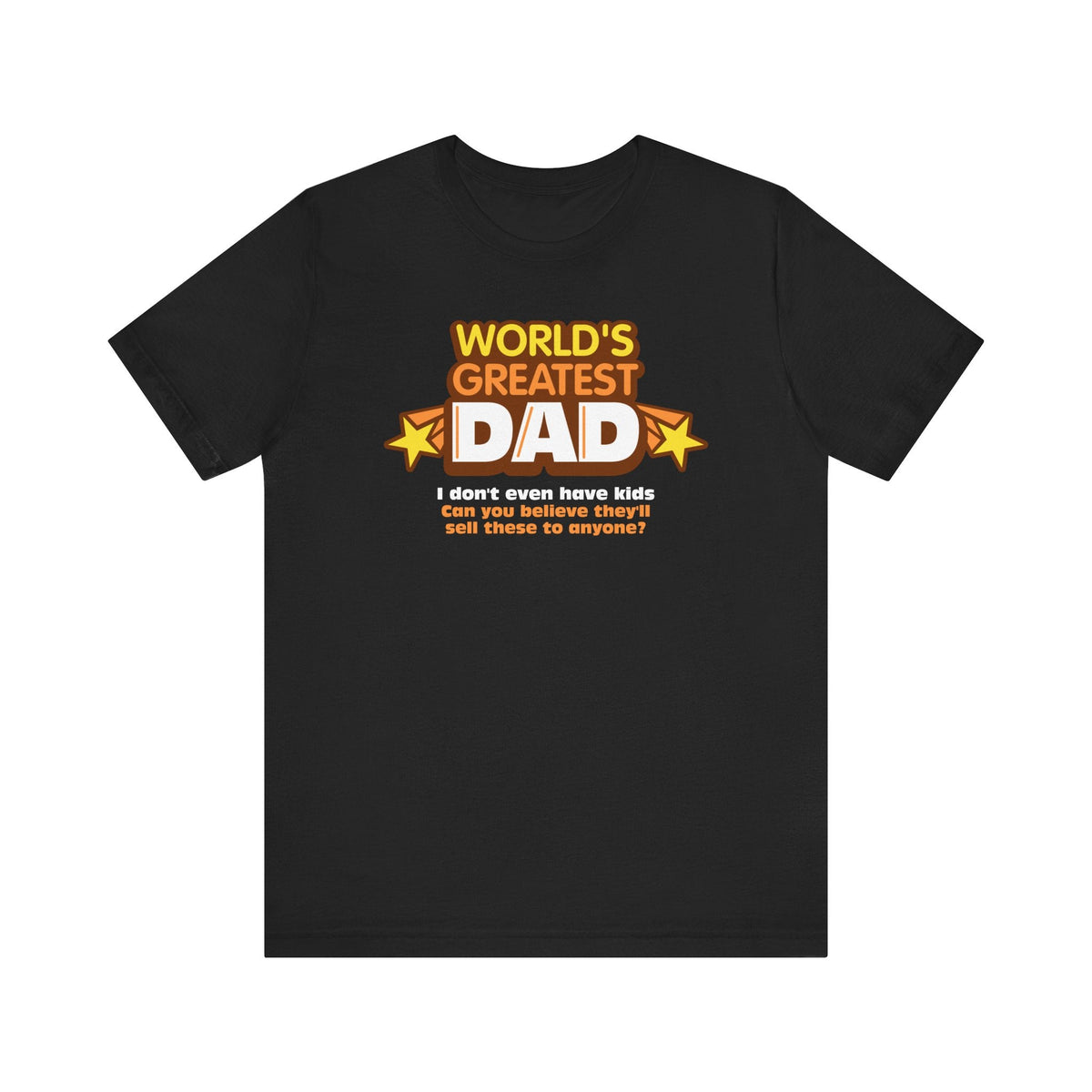 World's Greatest Dad - I Don't Even Have Kids. Can You Believe They'll Sell These To Anyone? - Men's T-Shirt