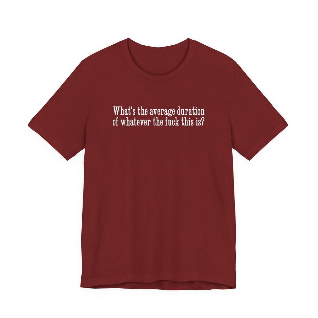 What's The Average Duration Of Whatever The Fuck This Is? - Men's T-Shirt