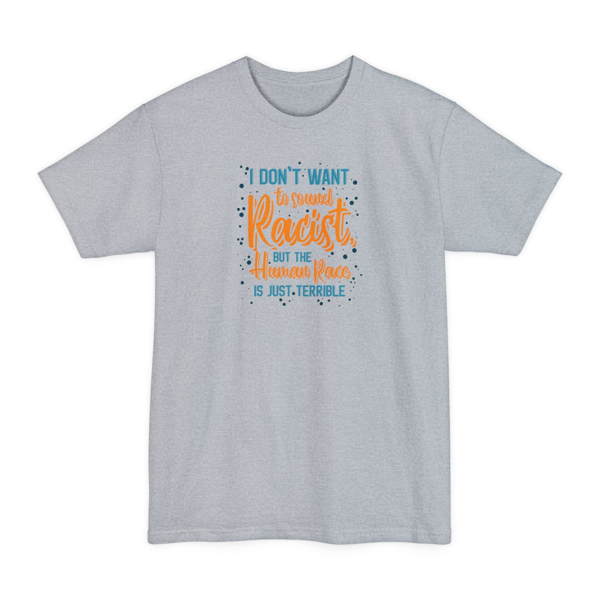 I Don't Want To Sound Racist - Men's Tall T-Shirt