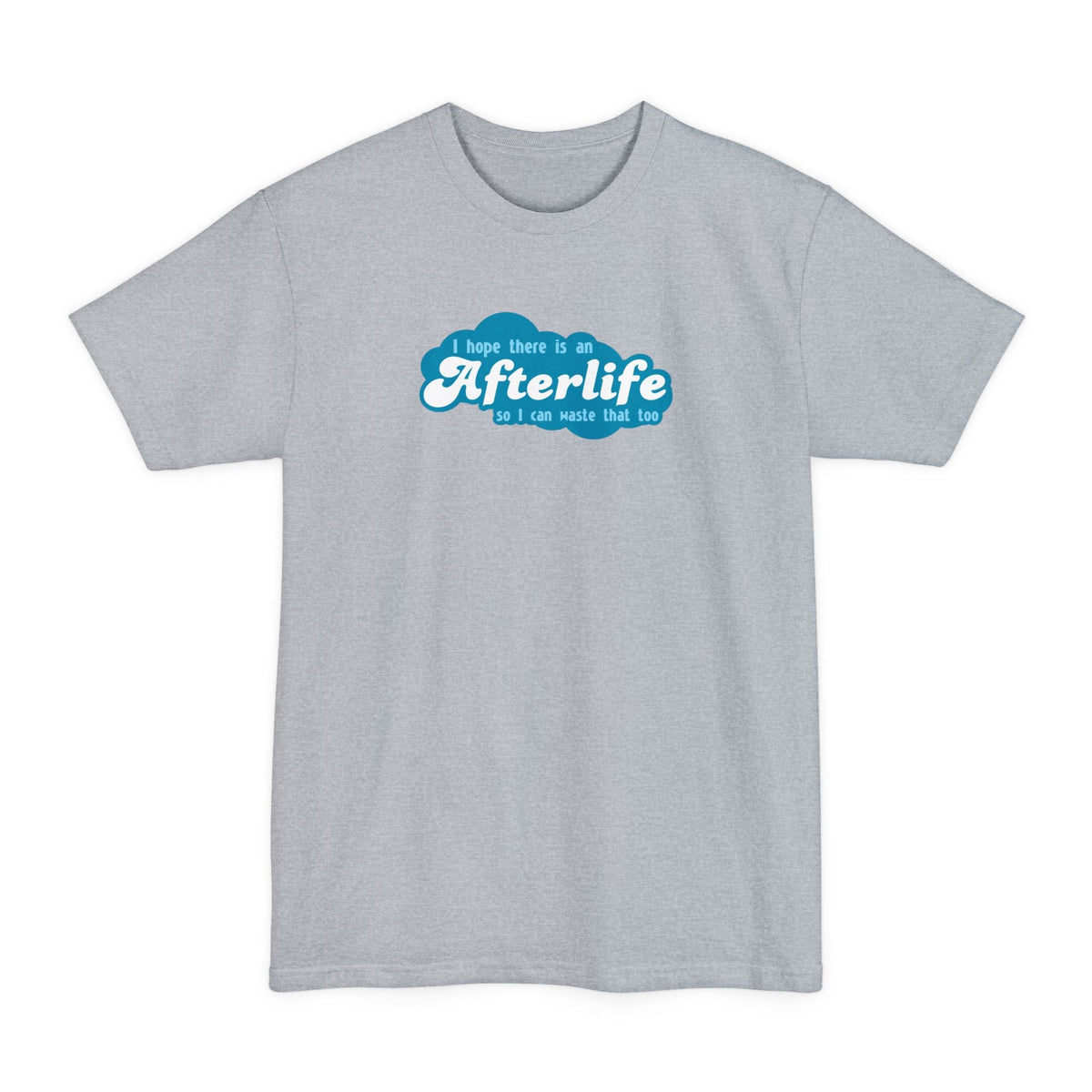 I Hope There Is An Afterlife So I Can Waste That Too - Men's Tall T-Shirt
