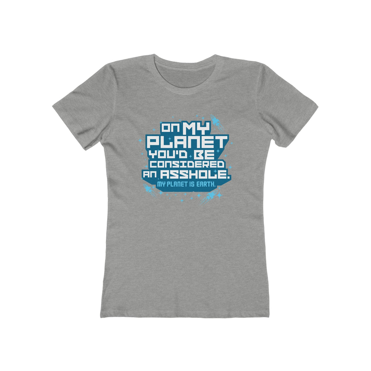 On My Planet You'd Be Considered An Asshole. (My Planet Is Earth)  - Women’s T-Shirt
