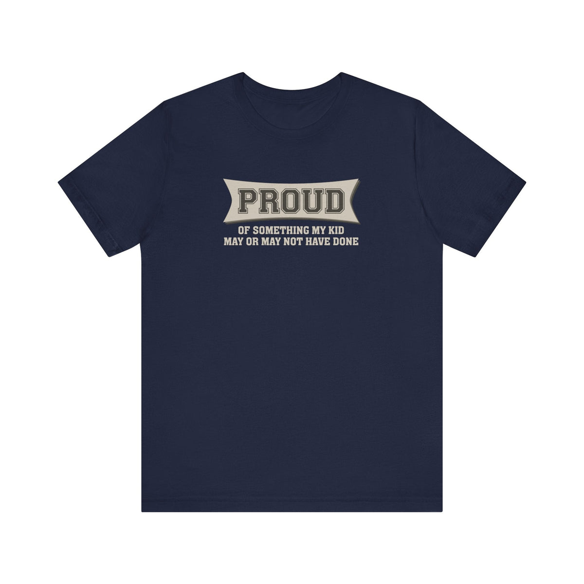 Proud Of Something My Kid May Or May Not Have Done - Men's T-Shirt