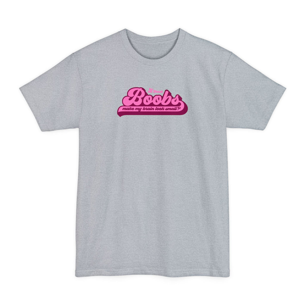Do These Boobs Make My Brain Look Small? - Men's Tall T-Shirt
