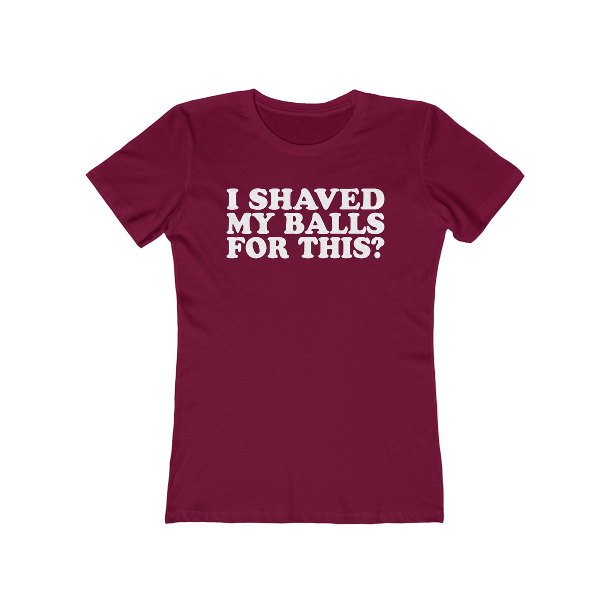 I Shaved My Balls For This? - Women’s T-Shirt