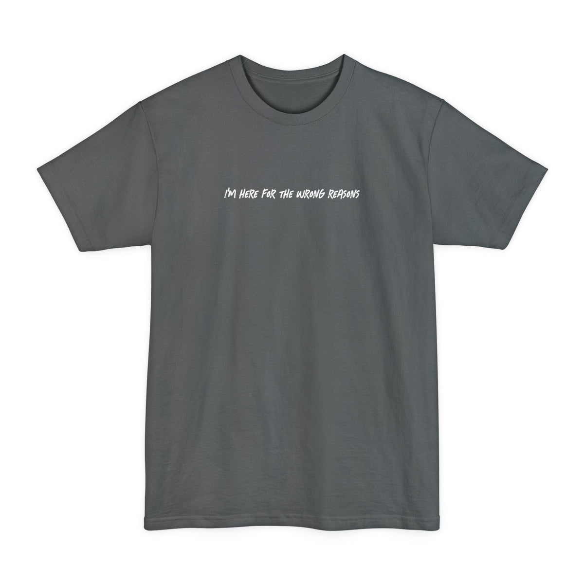 I'm Here For The Wrong Reasons - Men's Tall T-Shirt