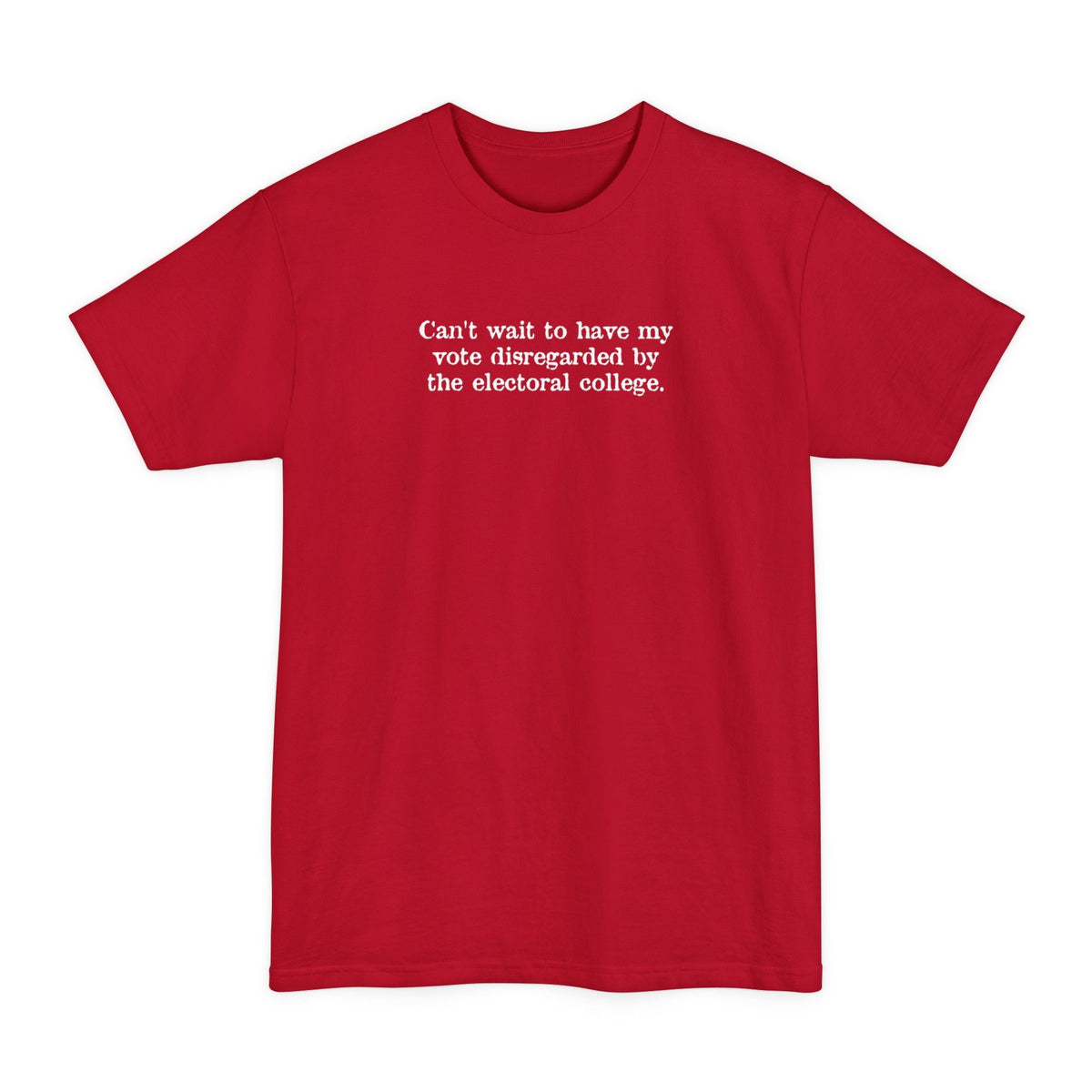Can't Wait To Have My Vote Disregarded - Men's Tall T-Shirt