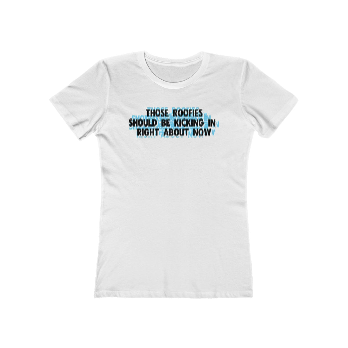 Those Roofies Should Be Kicking In Right About Now - Women’s T-Shirt