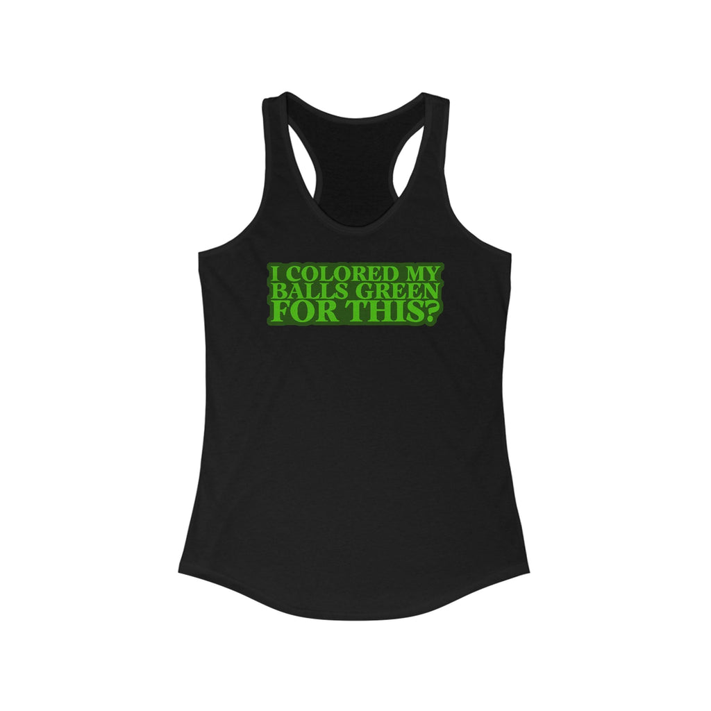 I Colored My Balls Green For This? - Women’s Racerback Tank