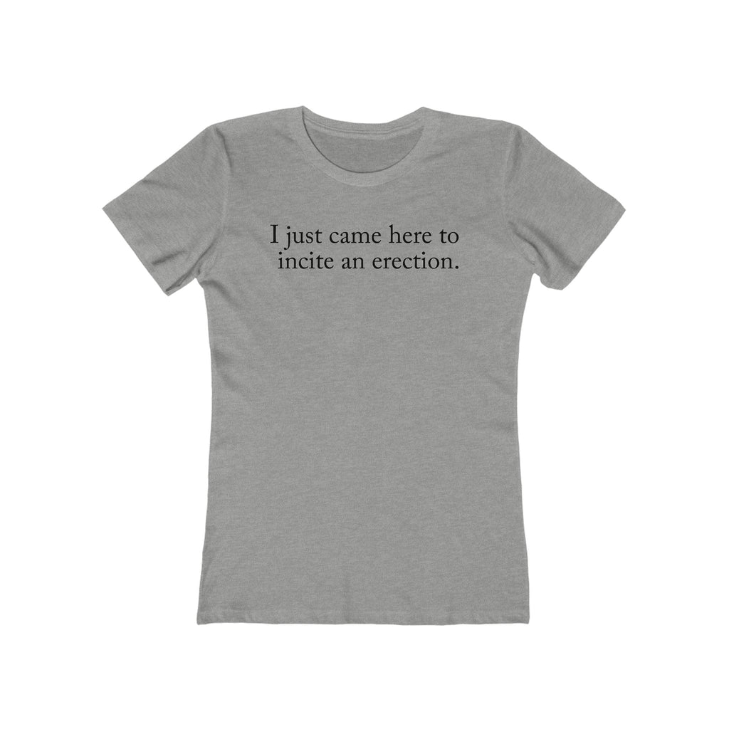 I Just Came Here To Incite An Erection - Women’s T-Shirt