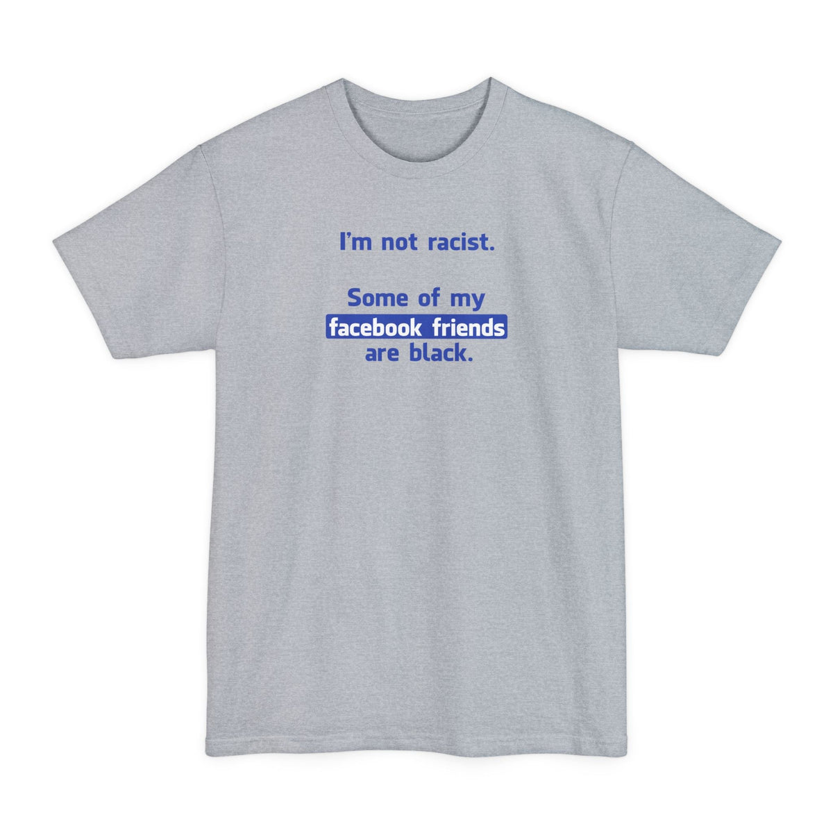 I'm Not Racist. Some Of My Facebook Friends Are Black. - Men's Tall T-Shirt