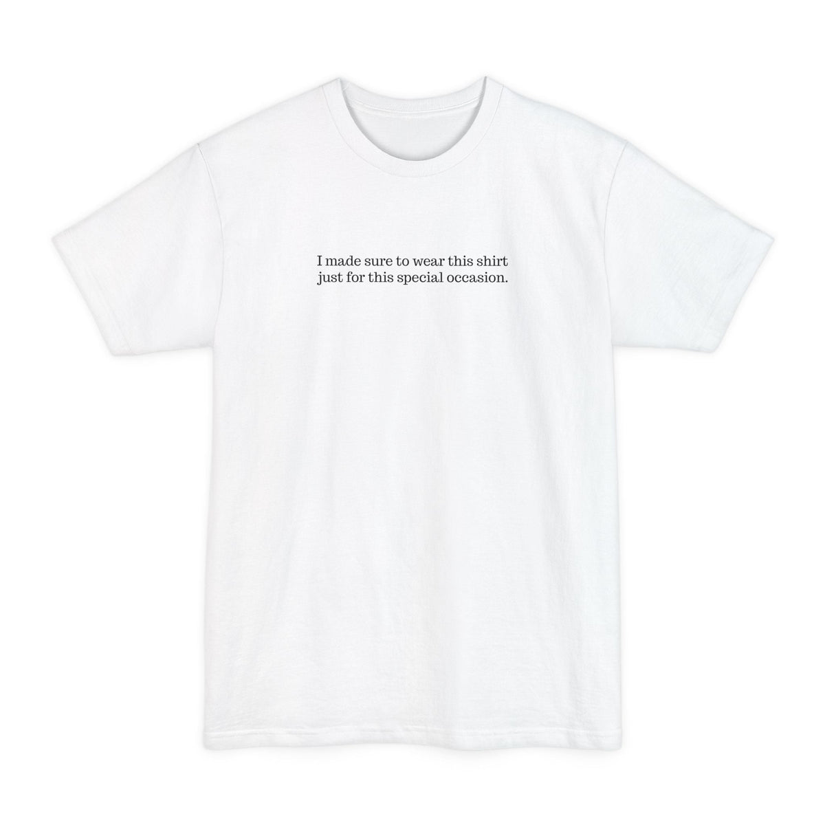 I Made Sure To Wear This Shirt Just For This Special Occasion. - Men's Tall T-Shirt