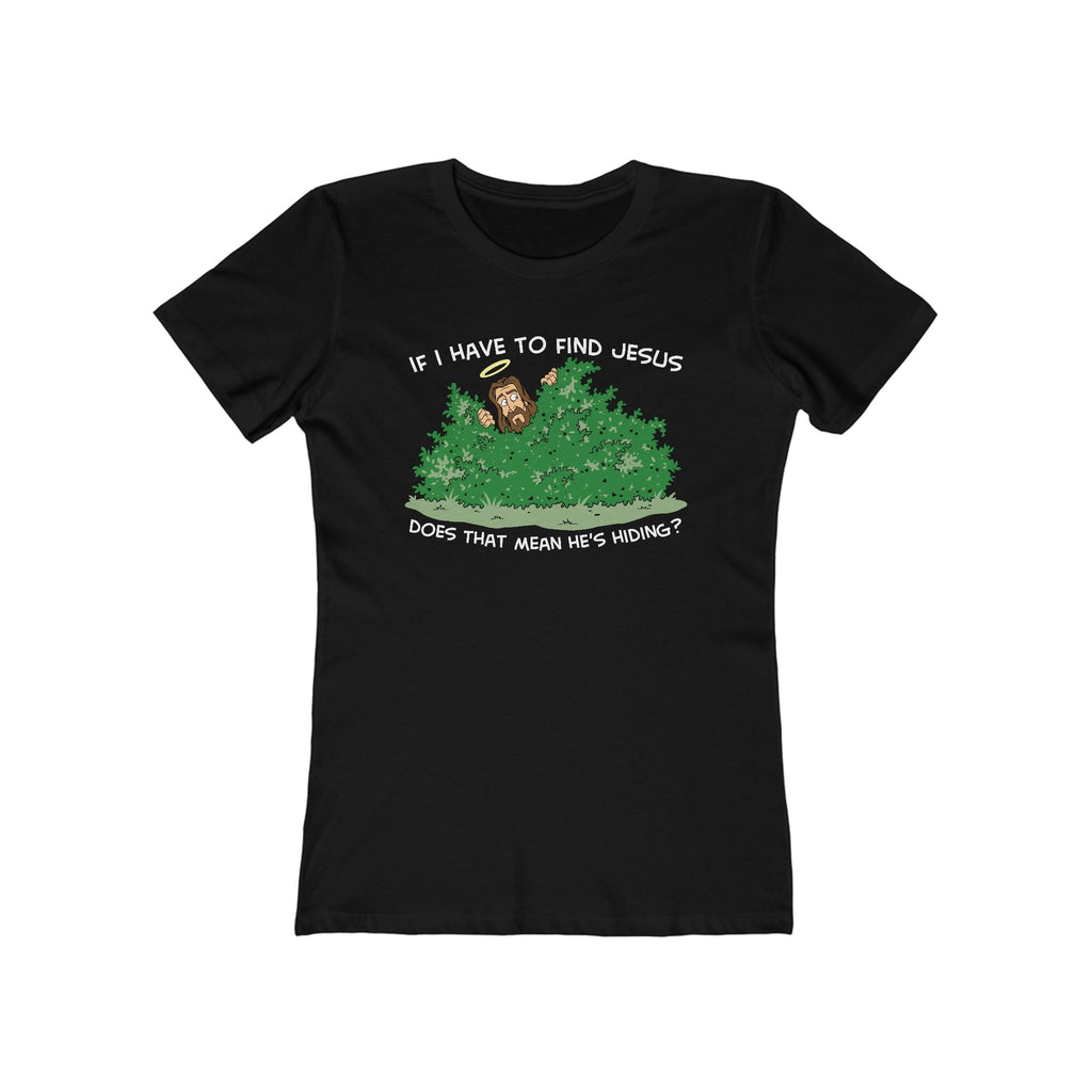 If I Have To Find Jesus Does That Mean He's Hiding? - Women’s T-Shirt