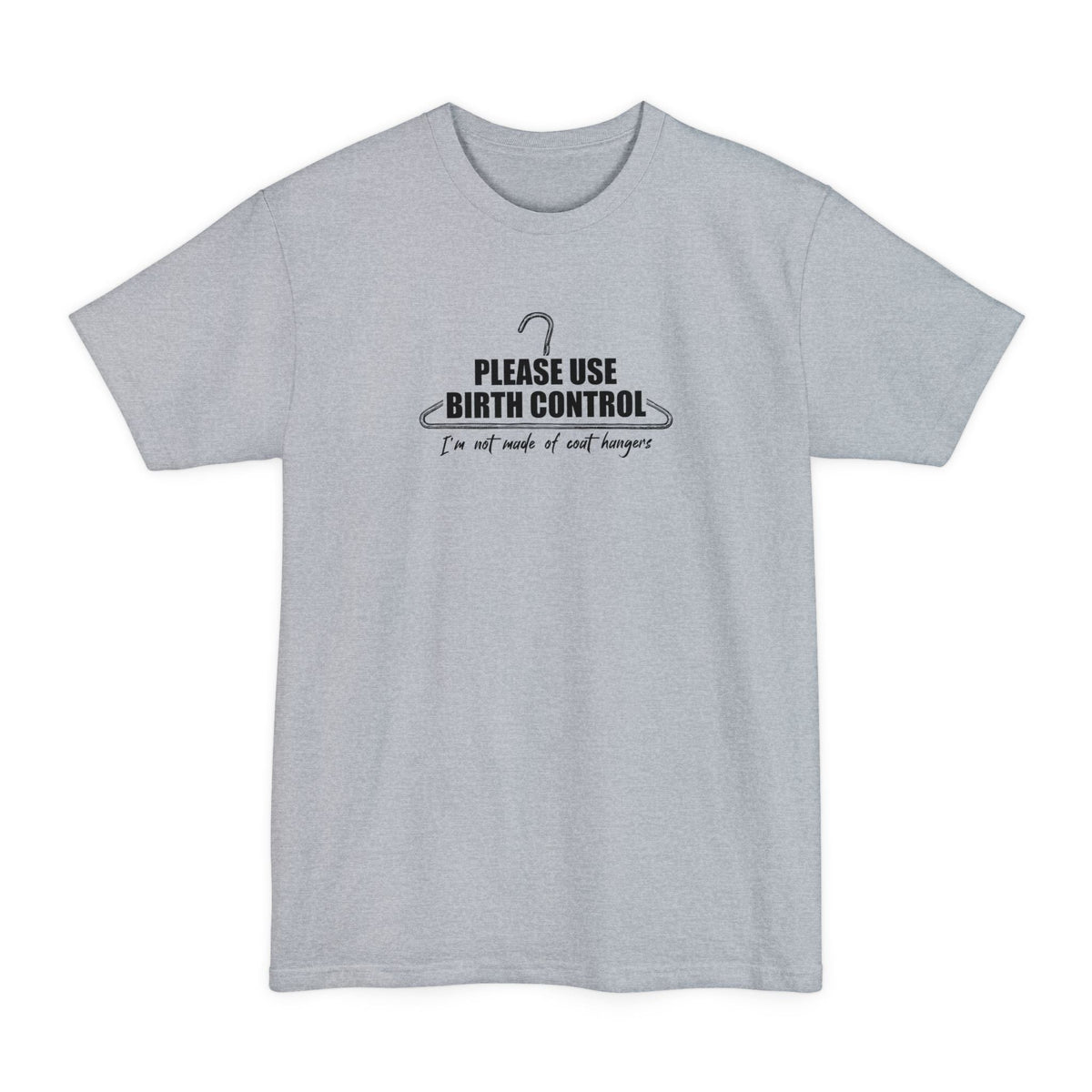 Please Use Birth Control - I'm Not Made Of Coat Hangers - Men's Tall T-Shirt