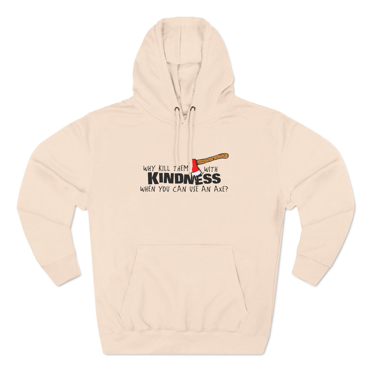 Why Kill Them With Kindness When You Can Use An Axe? - Hoodie