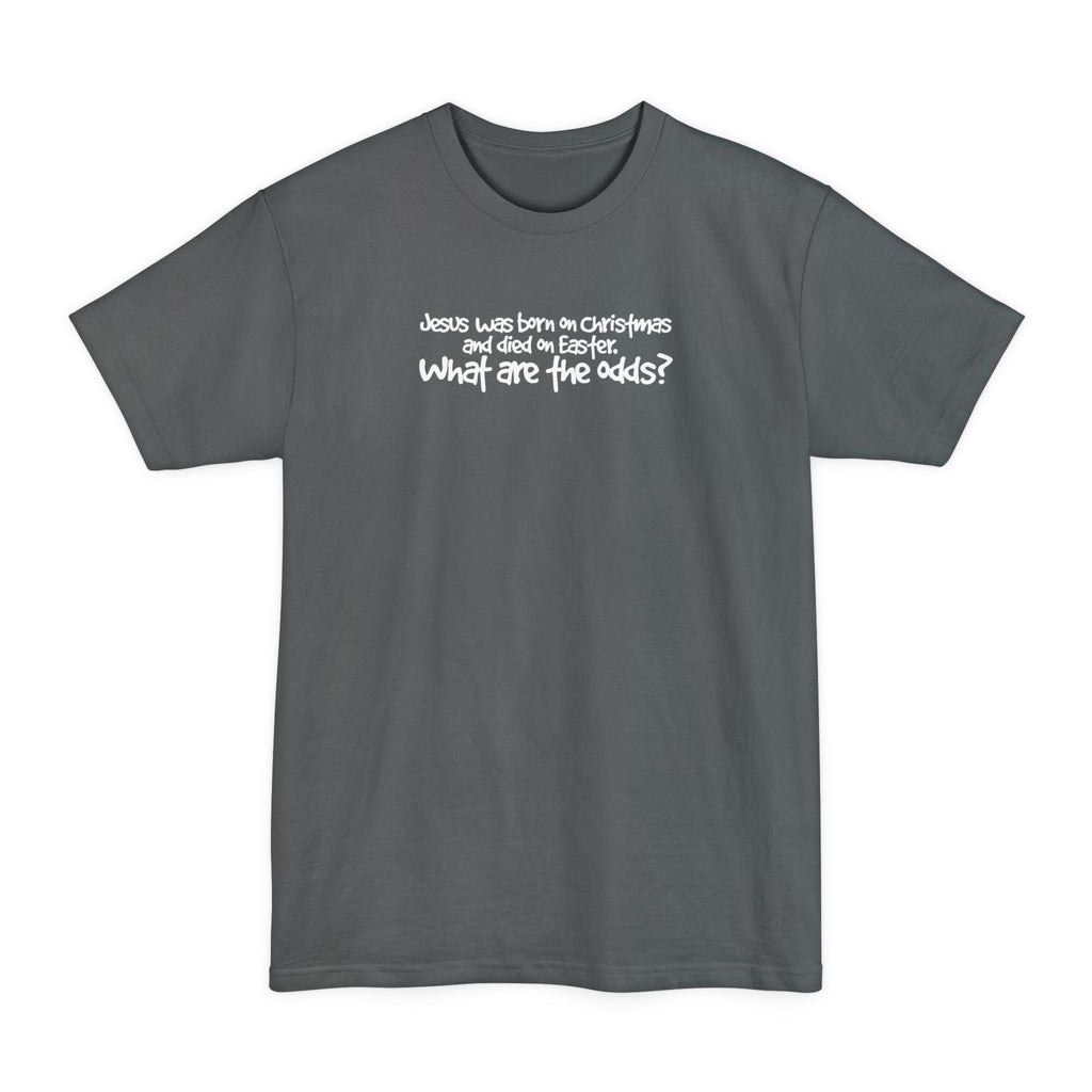 Jesus Was Born On Christmas And Died On Easter - What Are The Odds? - Men's Tall T-Shirt