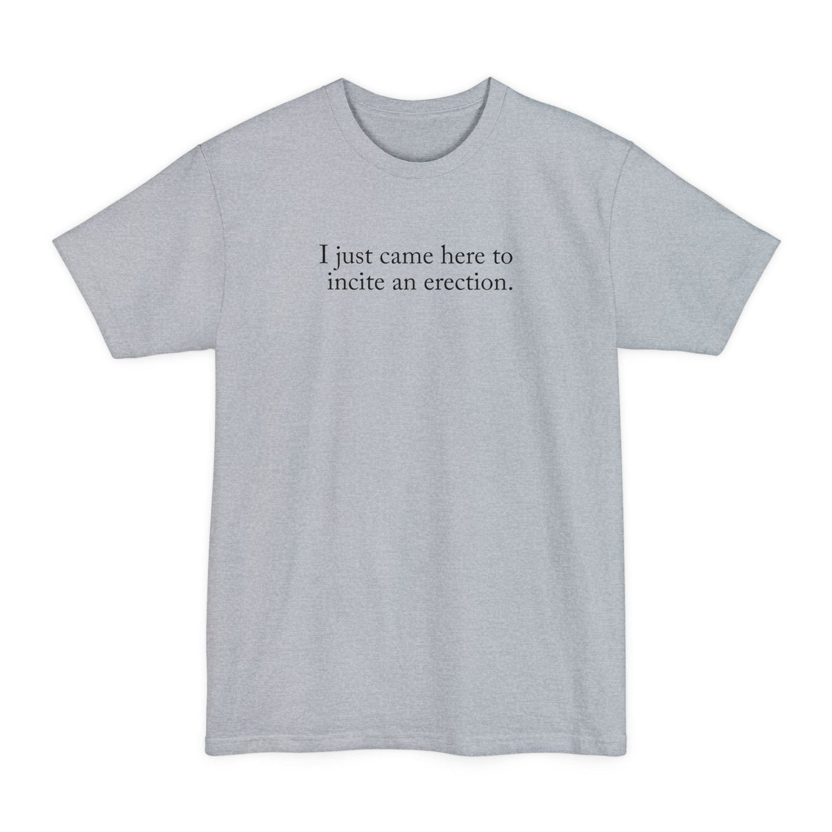 I Just Came Here To Incite An Erection - Men's Tall T-Shirt